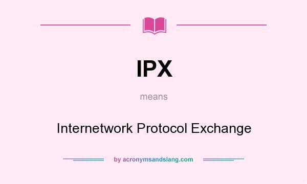 What does IPX mean? It stands for Internetwork Protocol Exchange
