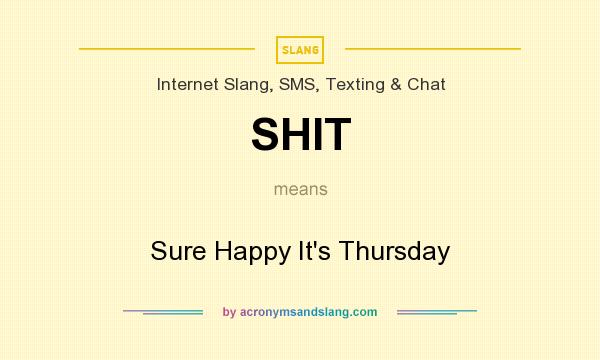 What does SHIT mean? It stands for Sure Happy It`s Thursday