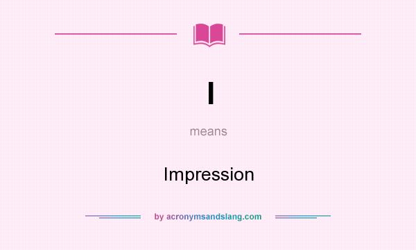 What does I mean? It stands for Impression