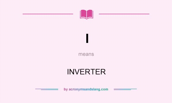 What does I mean? It stands for INVERTER