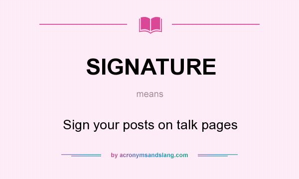 What does SIGNATURE mean? It stands for Sign your posts on talk pages
