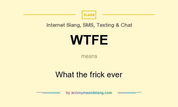 What does WTFE mean? It stands for What the frick ever