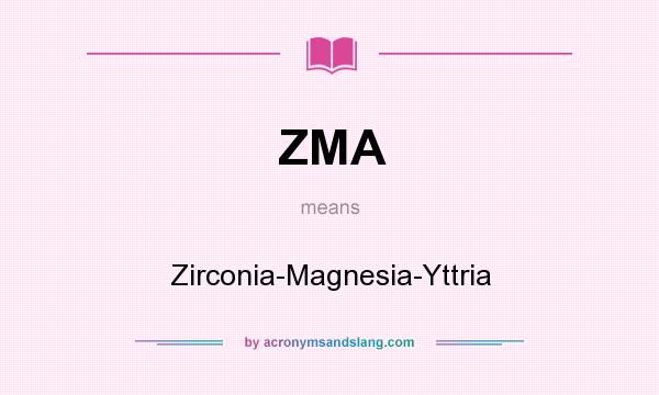 What does ZMA mean? It stands for Zirconia-Magnesia-Yttria