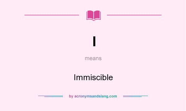 What does I mean? It stands for Immiscible