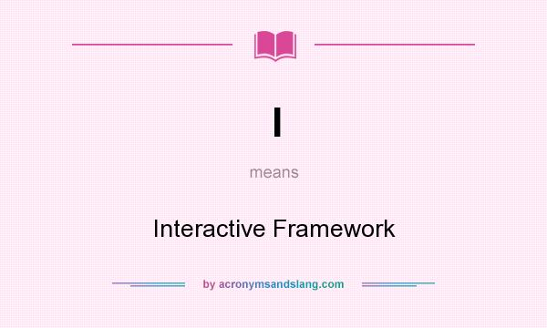 What does I mean? It stands for Interactive Framework