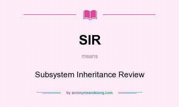 What does SIR mean? It stands for Subsystem Inheritance Review