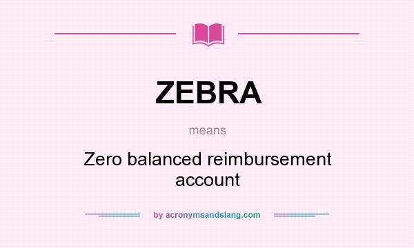 What does ZEBRA mean? It stands for Zero balanced reimbursement account