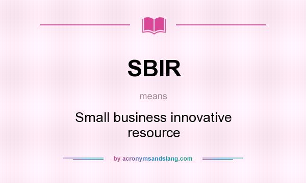 What does SBIR mean? It stands for Small business innovative resource