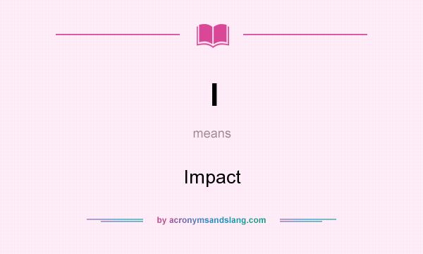 What does I mean? It stands for Impact