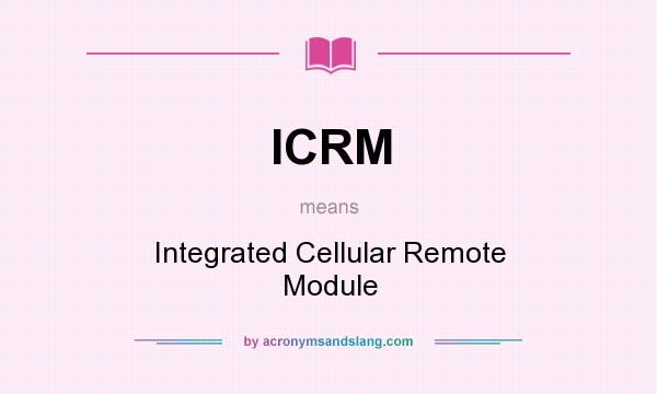What does ICRM mean? It stands for Integrated Cellular Remote Module