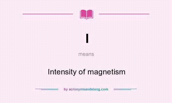 What does I mean? It stands for Intensity of magnetism