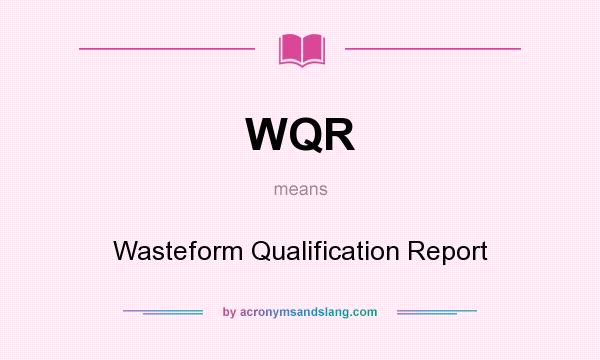What does WQR mean? It stands for Wasteform Qualification Report