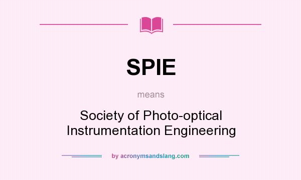 What does SPIE mean? It stands for Society of Photo-optical Instrumentation Engineering