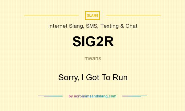 What does SIG2R mean? It stands for Sorry, I Got To Run