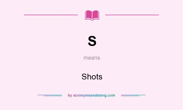 What does S mean? It stands for Shots