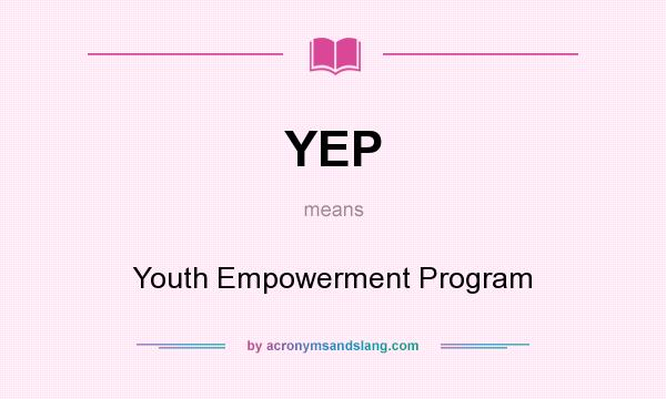 What does YEP mean? It stands for Youth Empowerment Program
