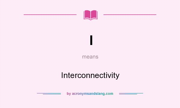 What does I mean? It stands for Interconnectivity