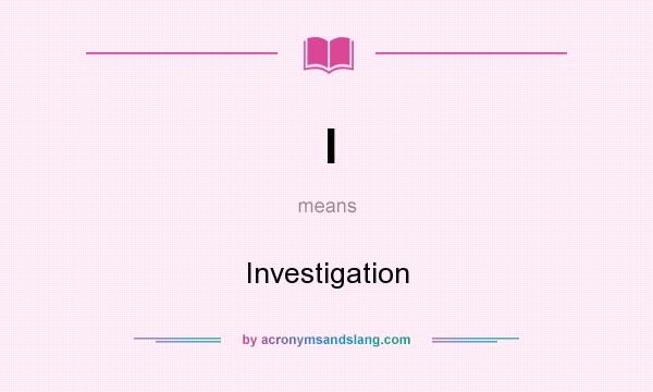What does I mean? It stands for Investigation