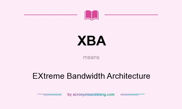 What does XBA mean? It stands for EXtreme Bandwidth Architecture