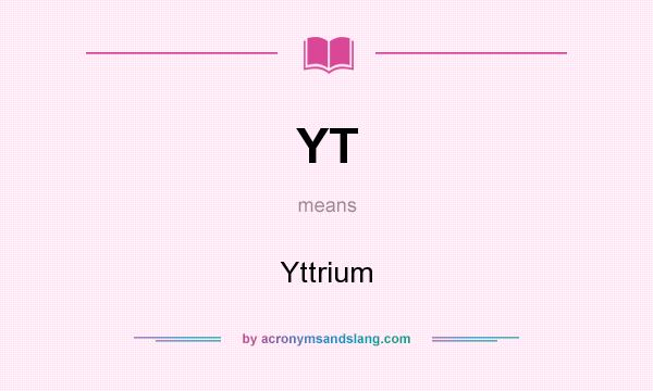 What does YT mean? It stands for Yttrium