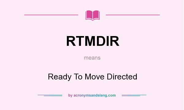 What does RTMDIR mean? It stands for Ready To Move Directed