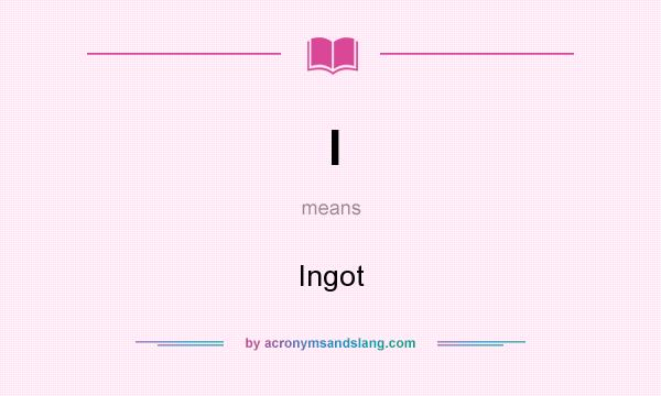 What does I mean? It stands for Ingot
