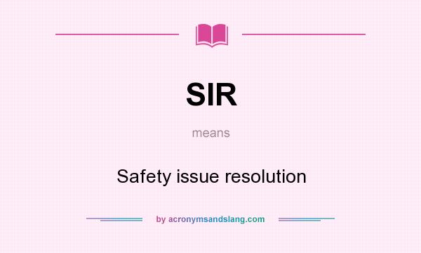 What does SIR mean? It stands for Safety issue resolution