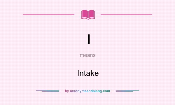 What does I mean? It stands for Intake
