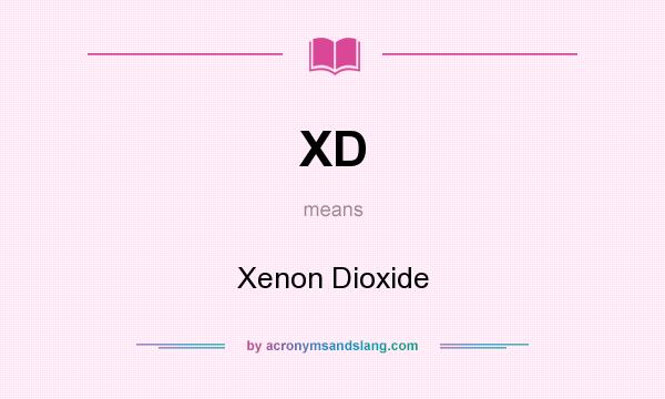 What does XD mean? It stands for Xenon Dioxide