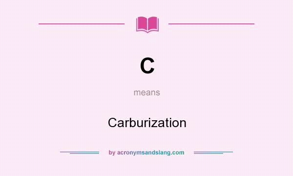 What does C mean? It stands for Carburization