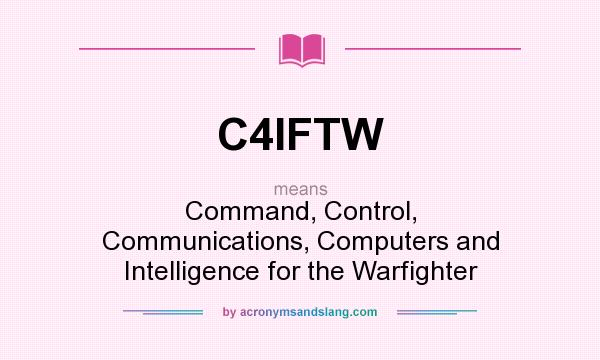What does C4IFTW mean? It stands for Command, Control, Communications, Computers and Intelligence for the Warfighter