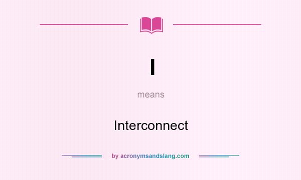 What does I mean? It stands for Interconnect