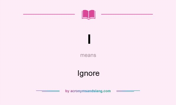 What does I mean? It stands for Ignore