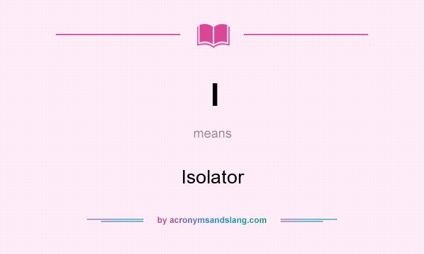 What does I mean? It stands for Isolator