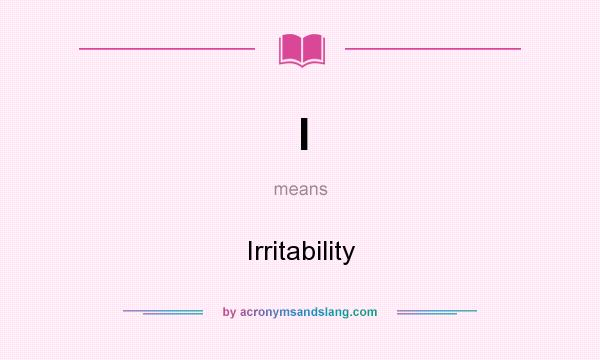 What does I mean? It stands for Irritability