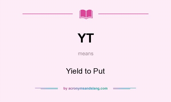 What does YT mean? It stands for Yield to Put