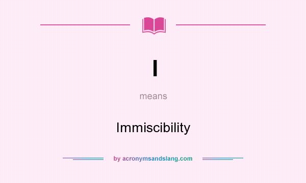 What does I mean? It stands for Immiscibility