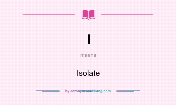 What does I mean? It stands for Isolate