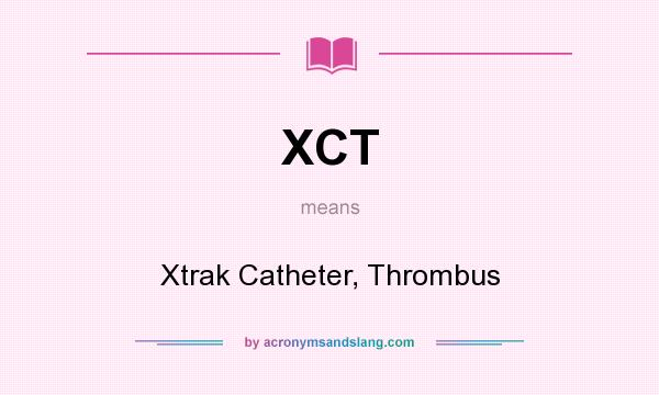 What does XCT mean? It stands for Xtrak Catheter, Thrombus
