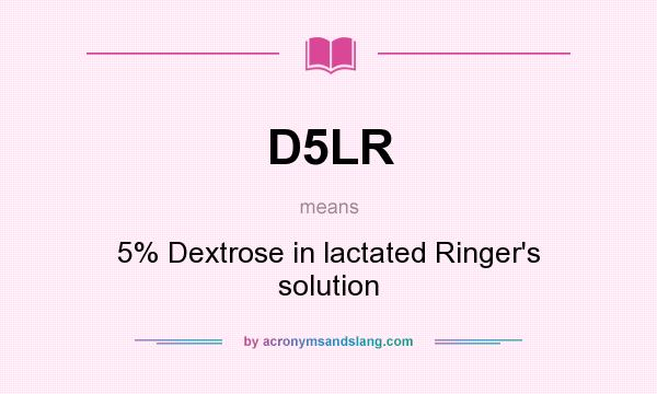 What does D5LR mean? It stands for 5% Dextrose in lactated Ringer`s solution