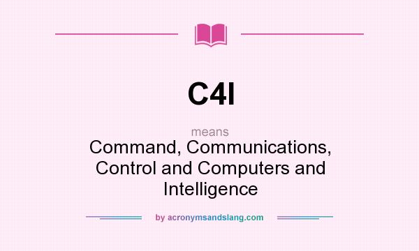 What does C4I mean? It stands for Command, Communications, Control and Computers and Intelligence