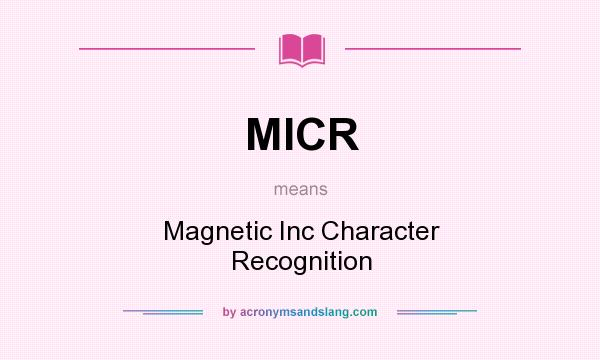 What does MICR mean? It stands for Magnetic Inc Character Recognition