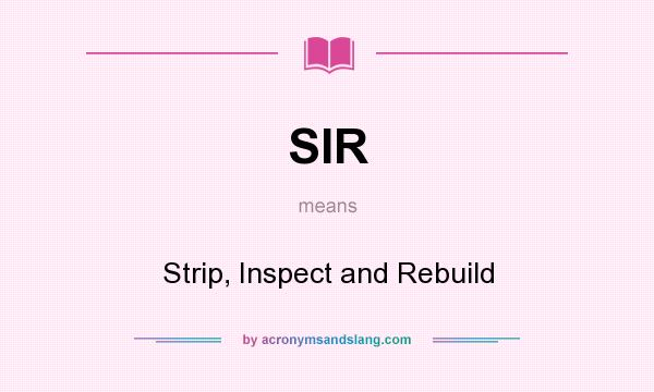 What does SIR mean? It stands for Strip, Inspect and Rebuild