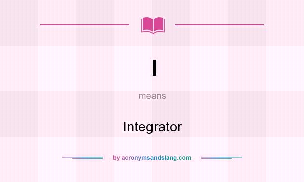What does I mean? It stands for Integrator