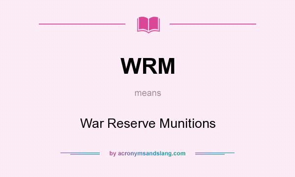 What does WRM mean? It stands for War Reserve Munitions