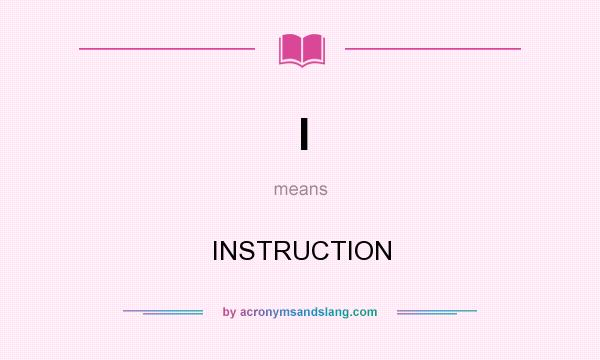 What does I mean? It stands for INSTRUCTION