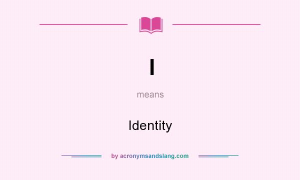 What does I mean? It stands for Identity