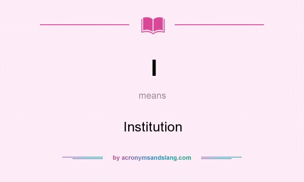 What does I mean? It stands for Institution