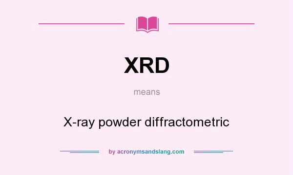 What does XRD mean? It stands for X-ray powder diffractometric