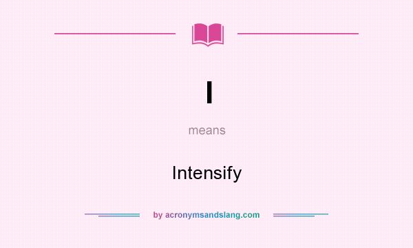 What does I mean? It stands for Intensify